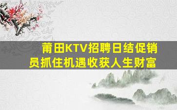 莆田KTV招聘日结促销员抓住机遇收获人生财富