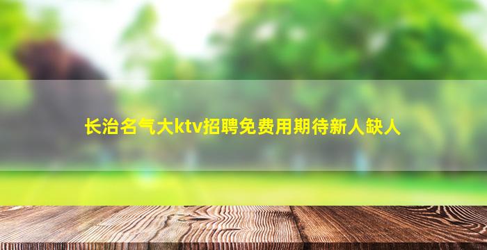 长治名气大ktv招聘免费用期待新人缺人